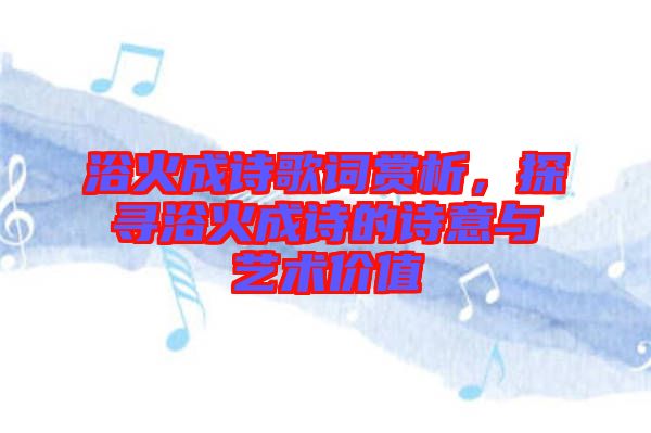 浴火成詩(shī)歌詞賞析，探尋浴火成詩(shī)的詩(shī)意與藝術(shù)價(jià)值