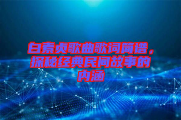 白素貞歌曲歌詞簡譜，探秘經(jīng)典民間故事的內(nèi)涵