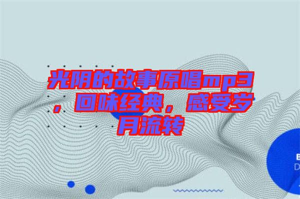 光陰的故事原唱mp3，回味經(jīng)典，感受歲月流轉(zhuǎn)