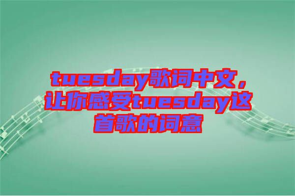 tuesday歌詞中文，讓你感受tuesday這首歌的詞意
