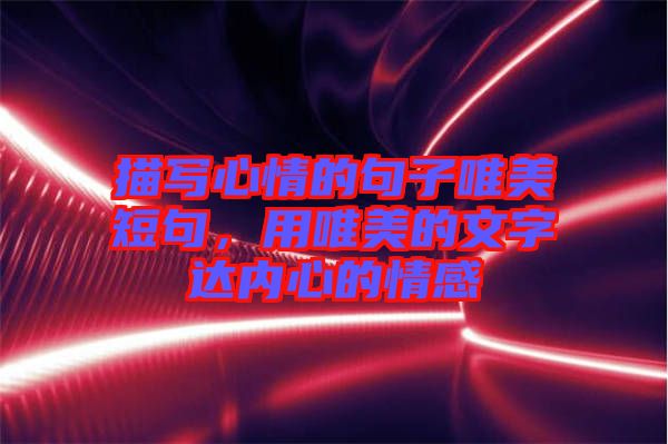 描寫心情的句子唯美短句，用唯美的文字達(dá)內(nèi)心的情感