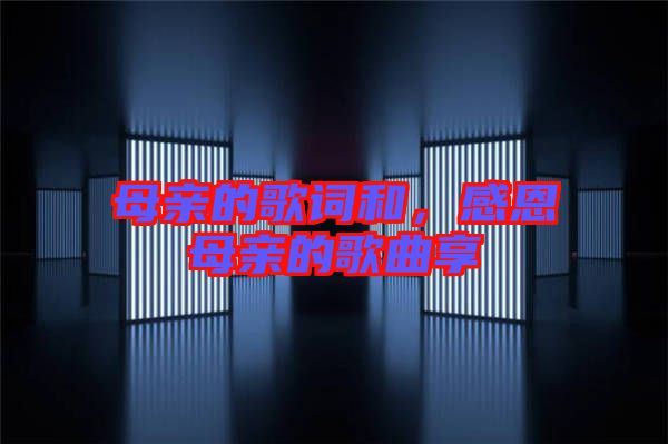 母親的歌詞和，感恩母親的歌曲享