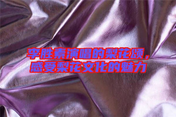 李勝素演唱的梨花頌，感受梨花文化的魅力