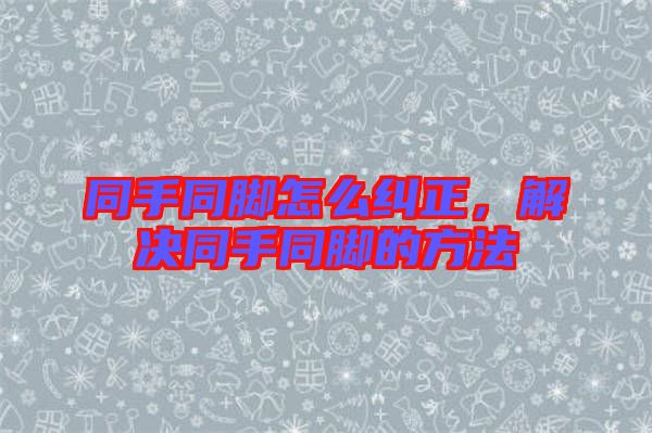 同手同腳怎么糾正，解決同手同腳的方法