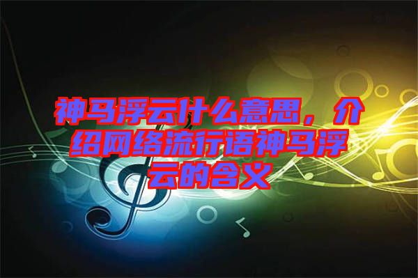 神馬浮云什么意思，介紹網(wǎng)絡流行語神馬浮云的含義