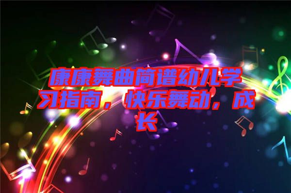 康康舞曲簡譜幼兒學(xué)習(xí)指南，快樂舞動，成長