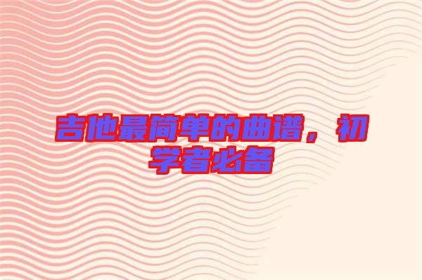 吉他最簡(jiǎn)單的曲譜，初學(xué)者必備