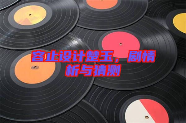 容止設(shè)計(jì)楚玉，劇情析與猜測(cè)