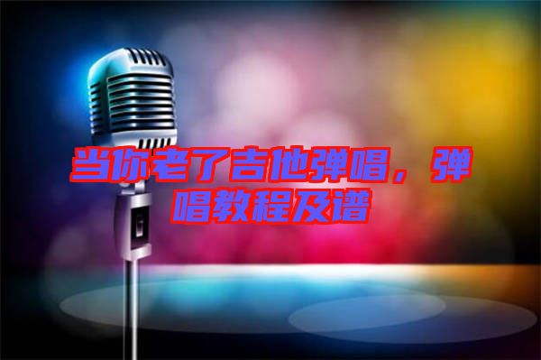 當(dāng)你老了吉他彈唱，彈唱教程及譜