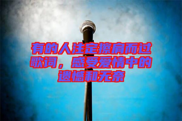 有的人注定擦肩而過歌詞，感受愛情中的遺憾和無奈