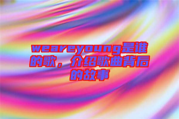 weareyoung是誰的歌，介紹歌曲背后的故事