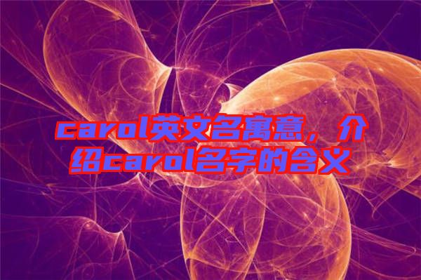 carol英文名寓意，介紹carol名字的含義