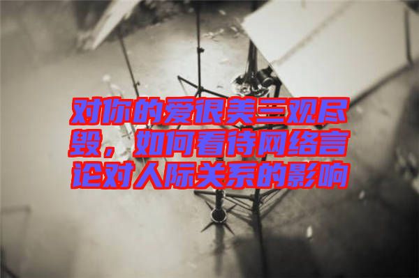 對你的愛很美三觀盡毀，如何看待網(wǎng)絡(luò)言論對人際關(guān)系的影響