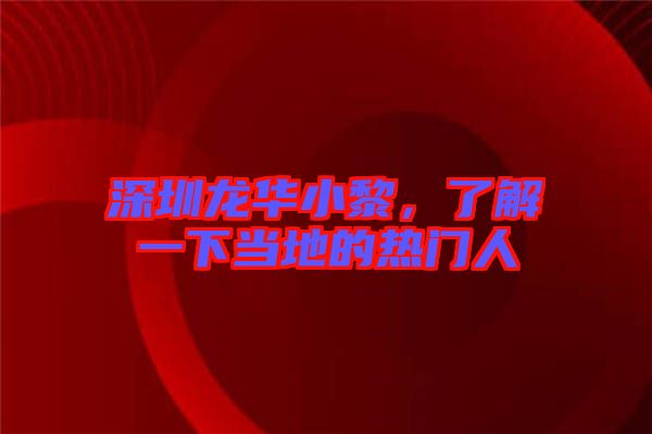 深圳龍華小黎，了解一下當(dāng)?shù)氐臒衢T人