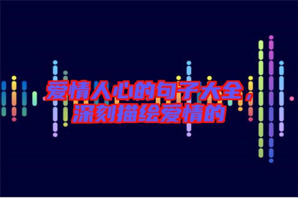 愛情人心的句子大全，深刻描繪愛情的