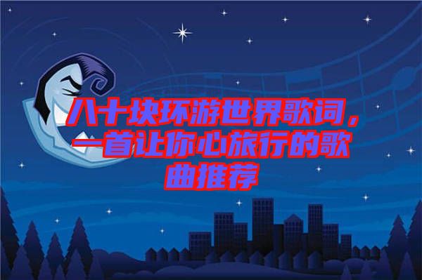 八十塊環(huán)游世界歌詞，一首讓你心旅行的歌曲推薦