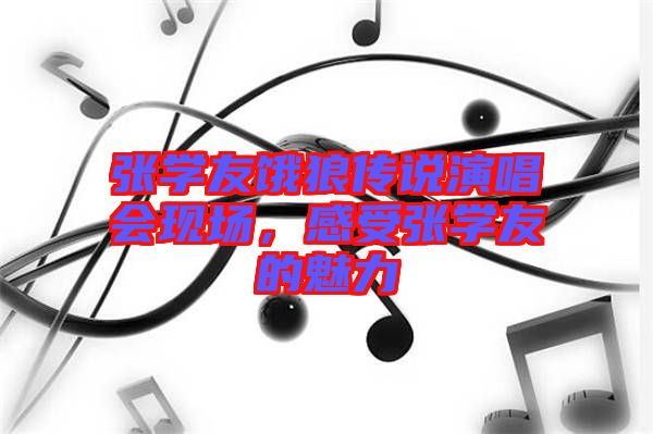 張學(xué)友餓狼傳說演唱會現(xiàn)場，感受張學(xué)友的魅力