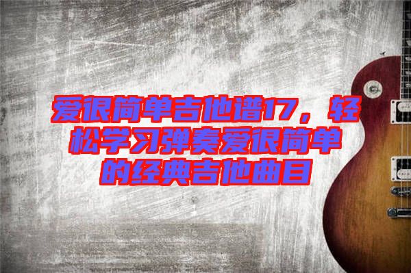 愛很簡單吉他譜17，輕松學習彈奏愛很簡單的經(jīng)典吉他曲目