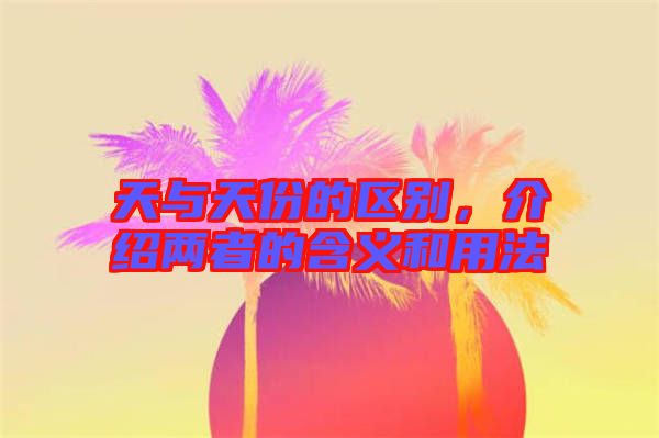 天與天份的區(qū)別，介紹兩者的含義和用法