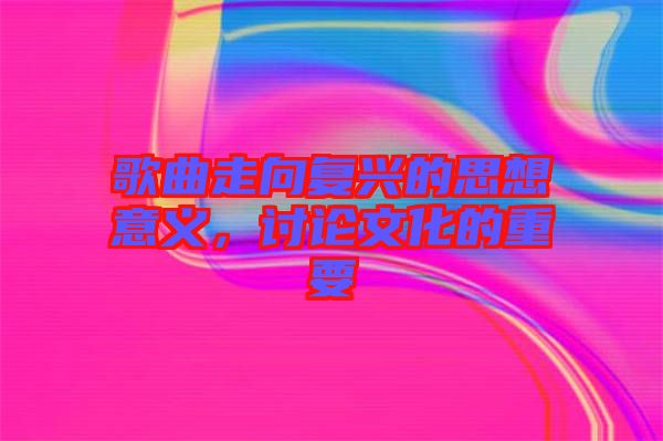歌曲走向復(fù)興的思想意義，討論文化的重要