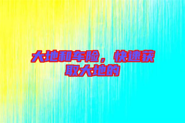 大地和車險，快速獲取大地的