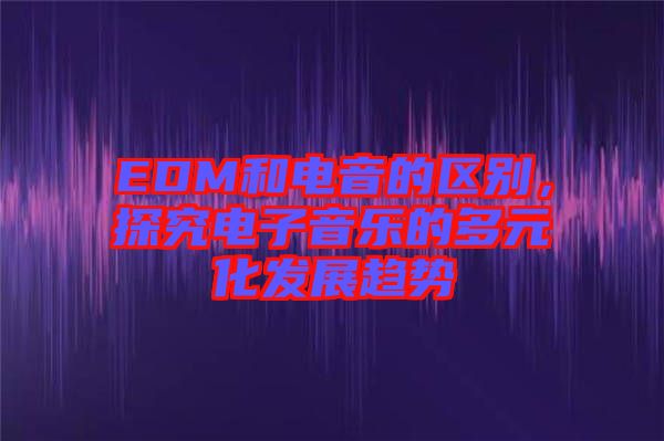 EDM和電音的區(qū)別，探究電子音樂的多元化發(fā)展趨勢(shì)
