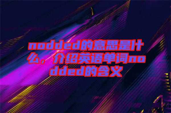 nodded的意思是什么，介紹英語單詞nodded的含義