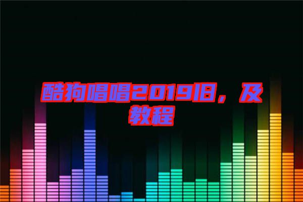 酷狗唱唱2019舊，及教程