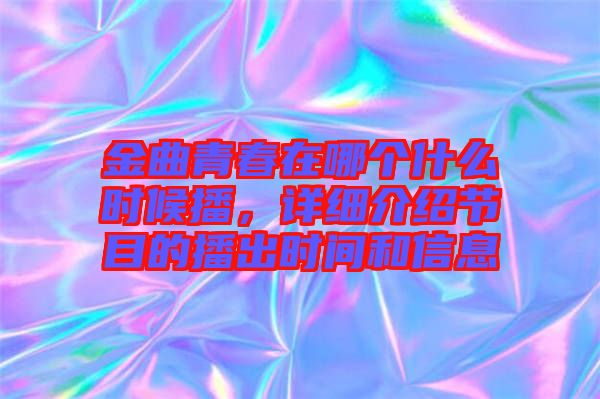 金曲青春在哪個(gè)什么時(shí)候播，詳細(xì)介紹節(jié)目的播出時(shí)間和信息