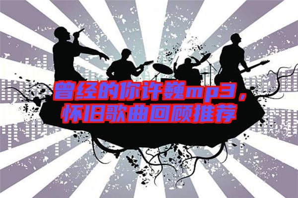 曾經(jīng)的你許巍mp3，懷舊歌曲回顧推薦