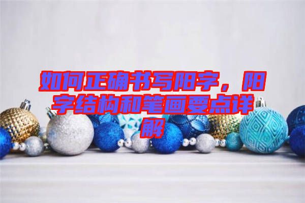 如何正確書寫陽字，陽字結(jié)構(gòu)和筆畫要點詳解