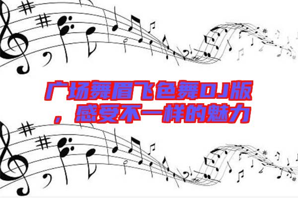 廣場舞眉飛色舞DJ版，感受不一樣的魅力