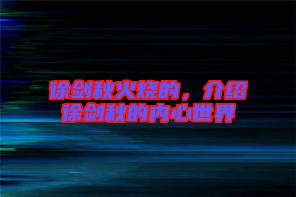 徐劍秋火燒的，介紹徐劍秋的內(nèi)心世界
