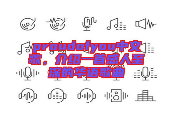 proudofyou中文歌，介紹一首感人至深的華語(yǔ)歌曲