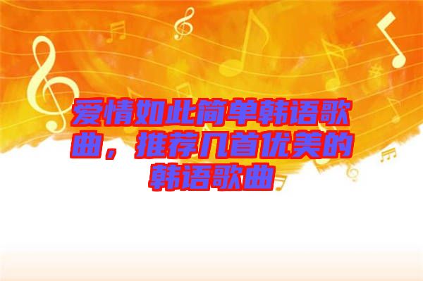 愛情如此簡(jiǎn)單韓語歌曲，推薦幾首優(yōu)美的韓語歌曲