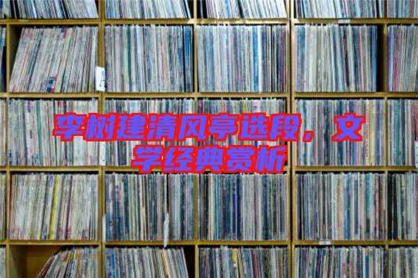 李樹建清風(fēng)亭選段，文學(xué)經(jīng)典賞析