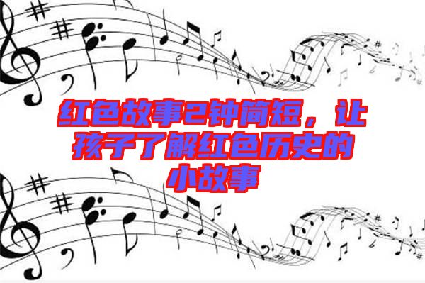 紅色故事2鐘簡短，讓孩子了解紅色歷史的小故事