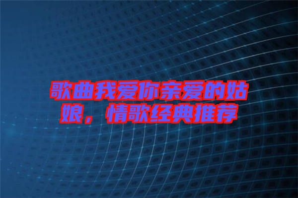 歌曲我愛你親愛的姑娘，情歌經(jīng)典推薦