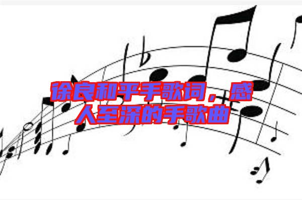 徐良和平手歌詞，感人至深的手歌曲