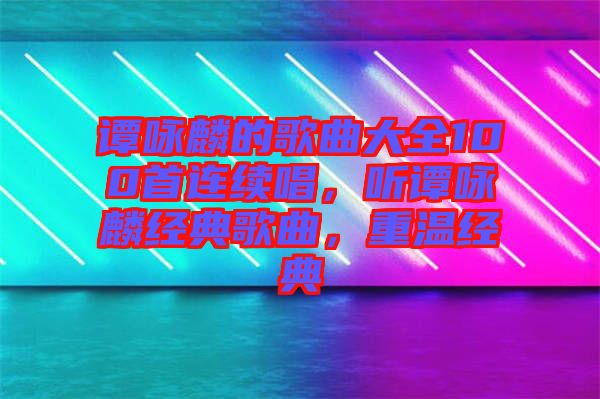 譚詠麟的歌曲大全100首連續(xù)唱，聽譚詠麟經(jīng)典歌曲，重溫經(jīng)典