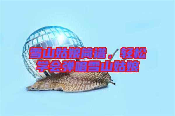 雪山姑娘簡譜，輕松學會彈唱雪山姑娘