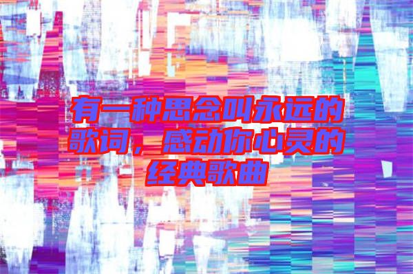 有一種思念叫永遠的歌詞，感動你心靈的經(jīng)典歌曲