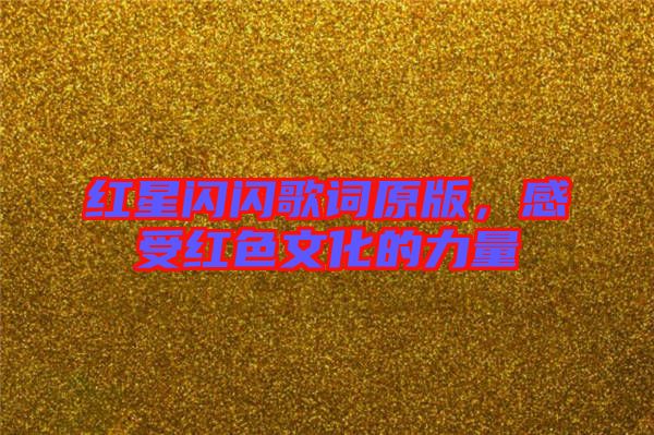 紅星閃閃歌詞原版，感受紅色文化的力量