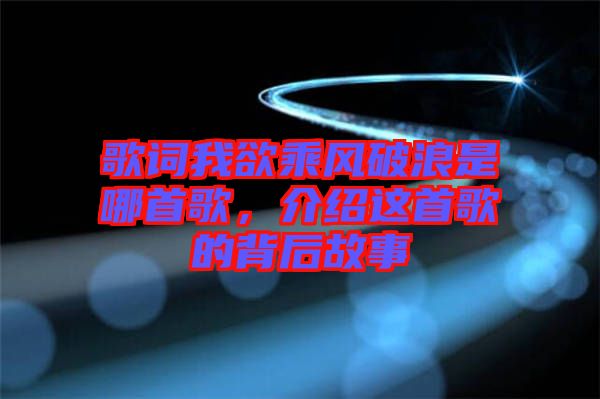 歌詞我欲乘風(fēng)破浪是哪首歌，介紹這首歌的背后故事