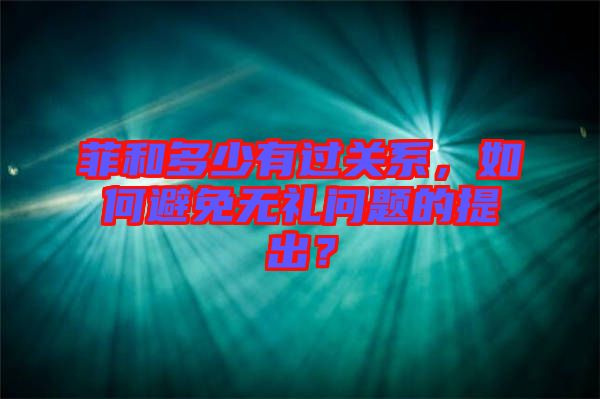 菲和多少有過關(guān)系，如何避免無禮問題的提出？