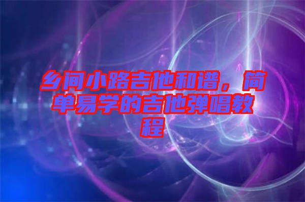 鄉(xiāng)間小路吉他和譜，簡單易學(xué)的吉他彈唱教程