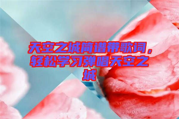 天空之城簡譜帶歌詞，輕松學習彈唱天空之城