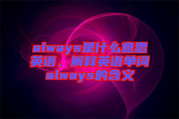 always是什么意思英語，解釋英語單詞always的含義