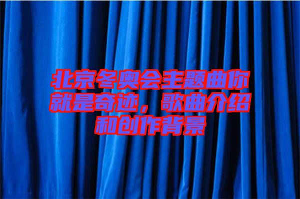 北京冬奧會(huì)主題曲你就是奇跡，歌曲介紹和創(chuàng)作背景