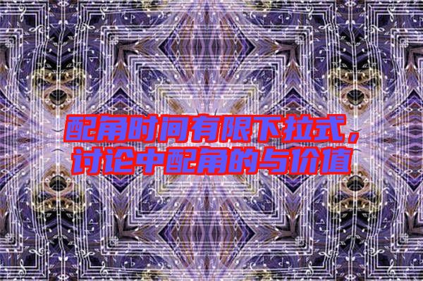 配角時間有限下拉式，討論中配角的與價值